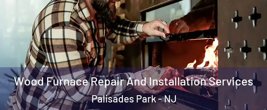  Wood Furnace Repair And Installation Services Palisades Park - NJ